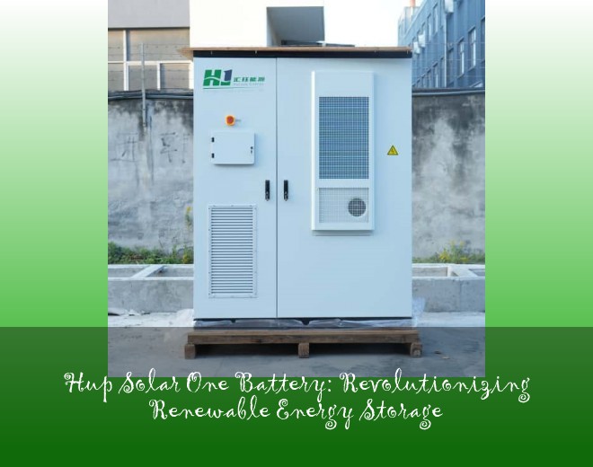 Hup Solar One Battery: Revolutionizing Renewable Energy Storage